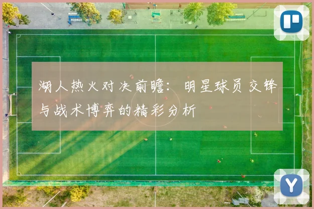 湖人热火对决前瞻：明星球员交锋与战术博弈的精彩分析